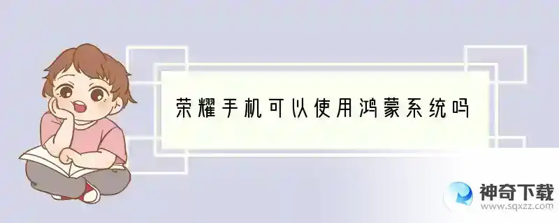 荣耀手机可以使用鸿蒙系统吗