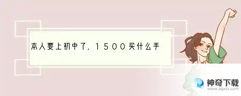 本人要上初中了，1500买什么手机好，安卓，求各位大佬推荐？