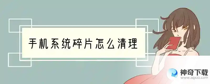 手机系统碎片怎么清理