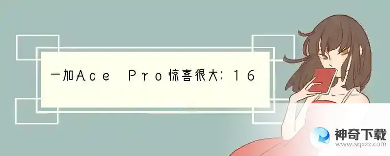 一加Ace Pro惊喜很大：16G高运存+150W快充+113万跑分，很高端