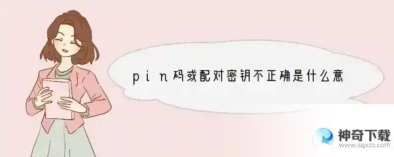 pin码或配对密钥不正确是什么意思？怎么解决？