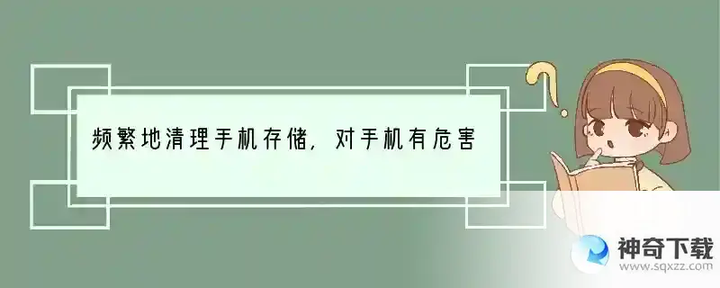 频繁地清理手机存储，对手机有危害吗