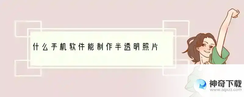 什么手机软件能制作半透明照片