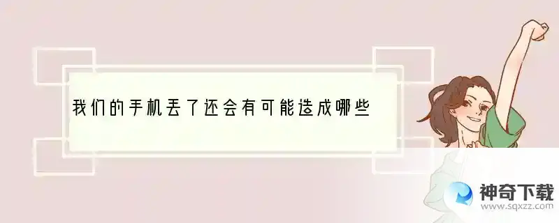 我们的手机丢了还会有可能造成哪些损失？