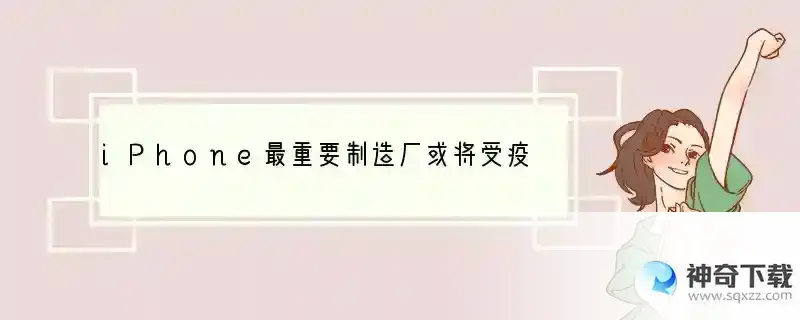 iPhone最重要制造厂或将受疫情影响