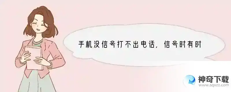 手机没信号打不出电话,信号时有时无的是怪什么其他的都好,电话一时间又打得出