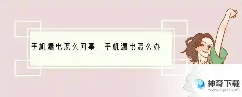手机漏电怎么回事 手机漏电怎么办
