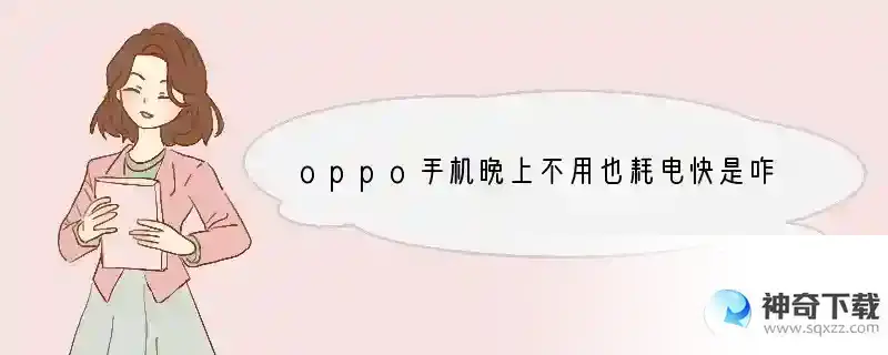 oppo手机晚上不用也耗电快是咋回事