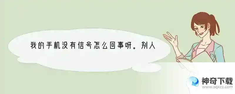 我的手机没有信号怎么回事呀。别人给我打电话提示的是手机关机。也打不出去电话。就是左上角的无信号。怎