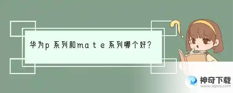 华为p系列和mate系列哪个好？