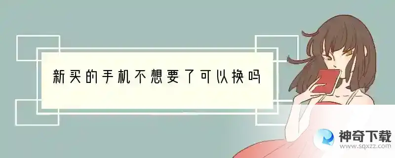 新买的手机不想要了可以换吗