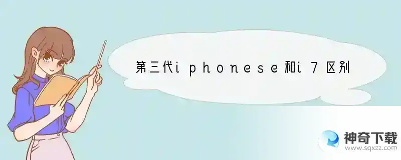 第三代iphonese和i7区别