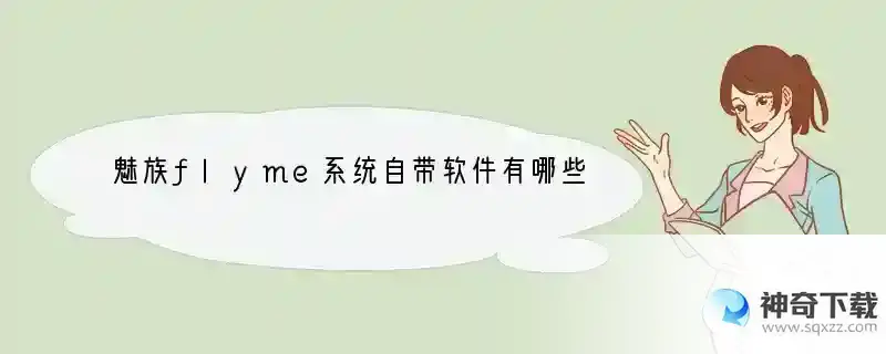 魅族flyme系统自带软件有哪些实用的功能
