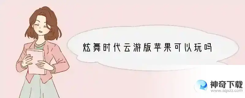 炫舞时代云游版苹果可以玩吗