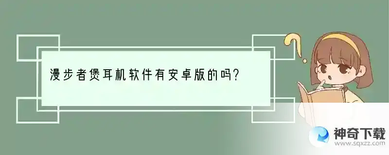 漫步者煲耳机软件有安卓版的吗？ 一般怎么煲