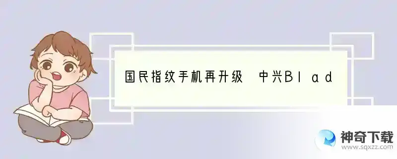 国民指纹手机再升级 中兴Blade A2评测