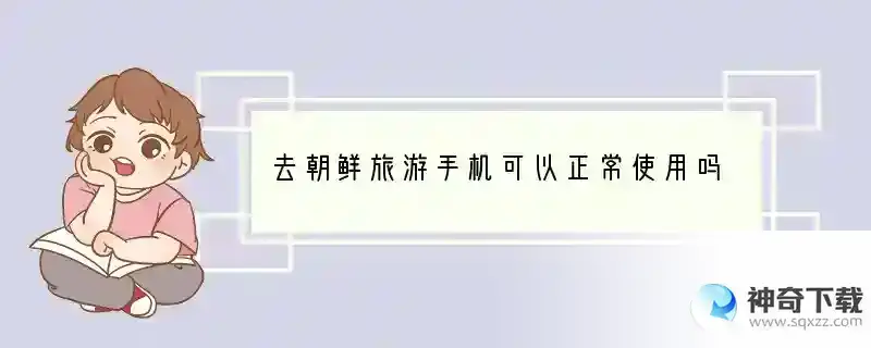 去朝鲜旅游手机可以正常使用吗