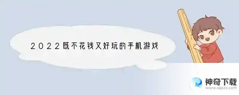 2022既不花钱又好玩的手机游戏有哪些，不氪金的手机游戏大全