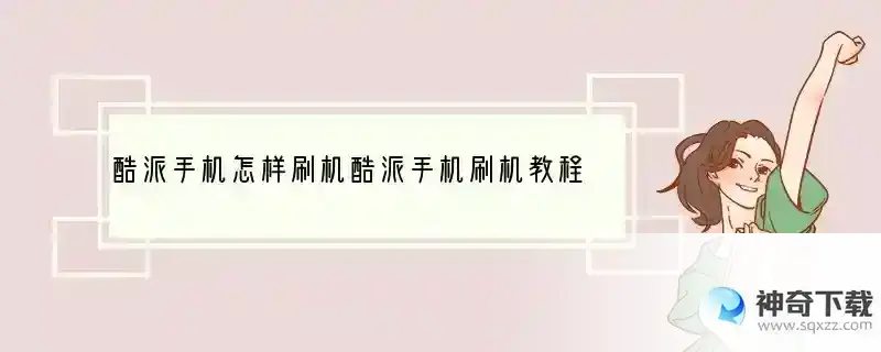 酷派手机怎样刷机酷派手机刷机教程全攻怎么刷机