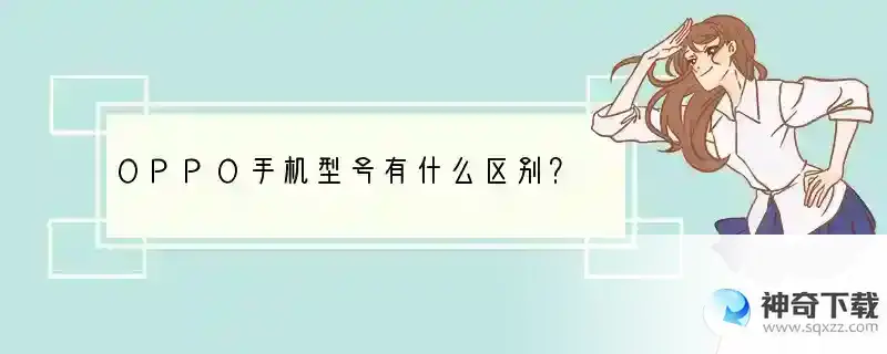 OPPO手机型号有什么区别？