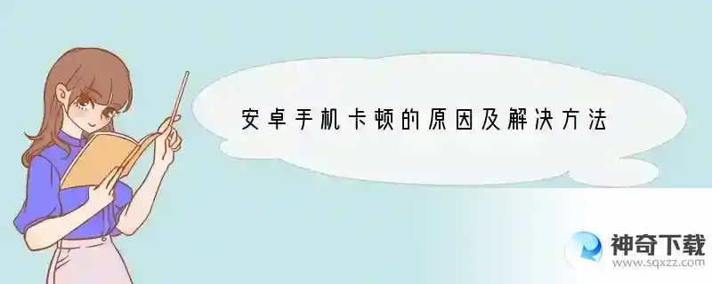 安卓手机卡顿的原因及解决方法