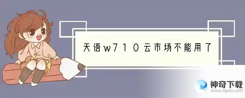 天语w710云市场不能用了