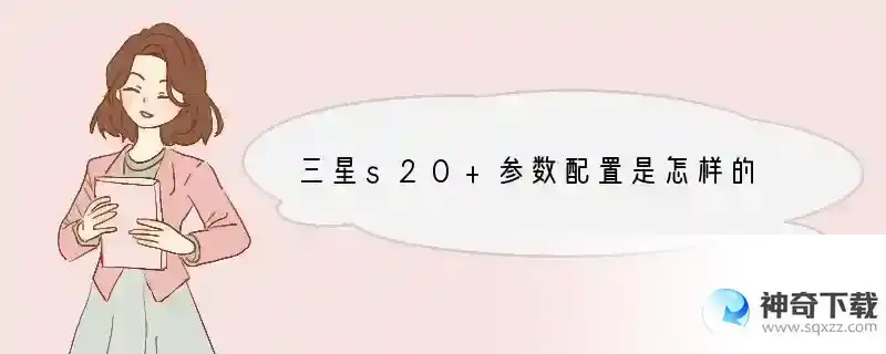 三星s20+参数配置是怎样的