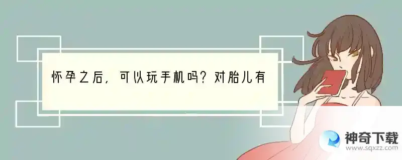 怀孕之后，可以玩手机吗？对胎儿有影响吗？