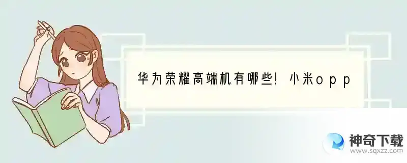华为荣耀高端机有哪些！小米oppo vivo呢？