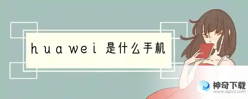 huawei是什么手机