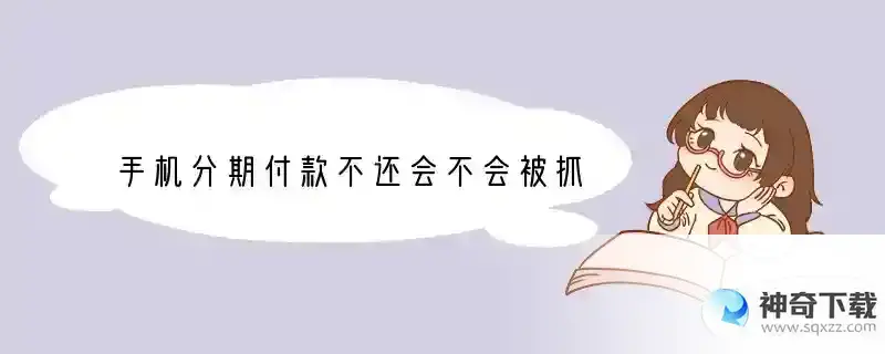 手机分期付款不还会不会被抓