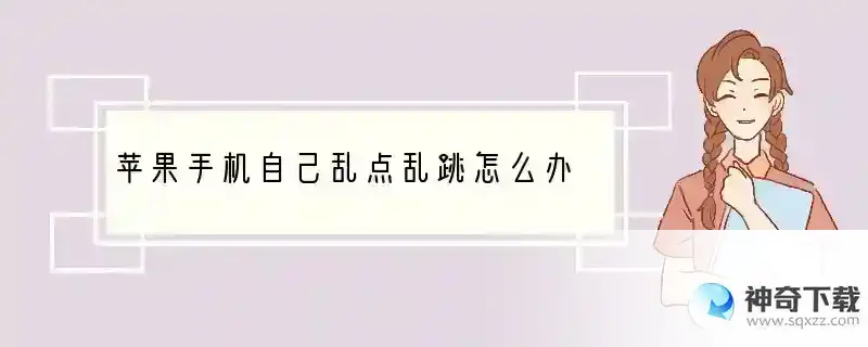 苹果手机自己乱点乱跳怎么办