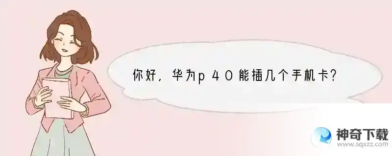 你好，华为p40能插几个手机卡？