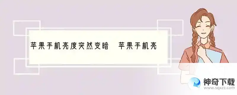 苹果手机亮度突然变暗 苹果手机亮度突然变暗有四个原因