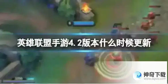 英雄联盟手游4.2版本什么时候更新 4.2版本更新时间介绍