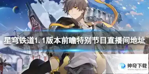 崩坏星穹铁道1.1版本前瞻在哪看 1.1版本前瞻特别节目直播间地址
