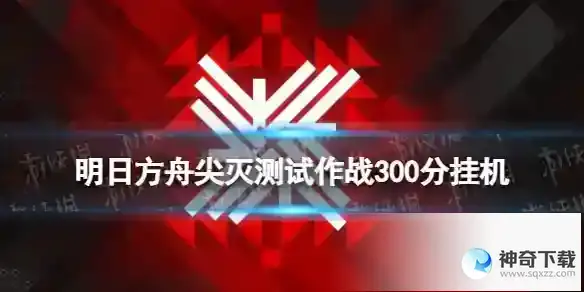 明日方舟尖灭测试作战300分摆完挂机 尖灭作战300分打法
