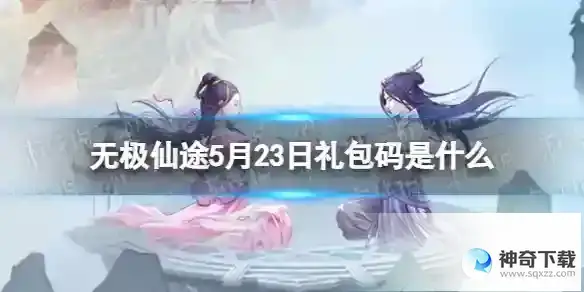 无极仙途5月23日礼包码分享 礼包码5.23最新
