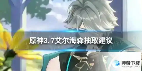 原神艾尔海森值不值得抽 3.7艾尔海森抽取建议