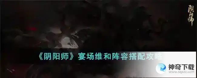 阴阳师宴场维和阵容搭配攻略