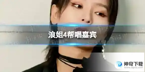 浪姐4帮唱嘉宾 乘风2023帮唱嘉宾介绍