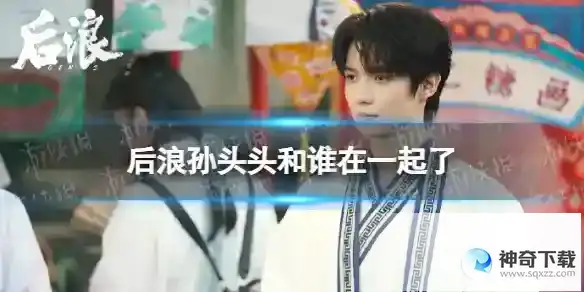 后浪孙头头和谁在一起了 后浪孙头头官配