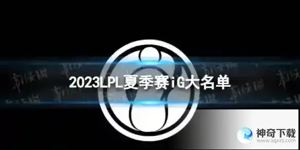 2023年LPL夏季赛iG大名单 iG2023夏季赛最新阵容详解