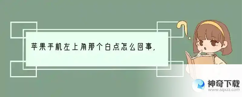 苹果手机左上角那个白点怎么回事，如何去掉？ 为什么手机边有白点呢