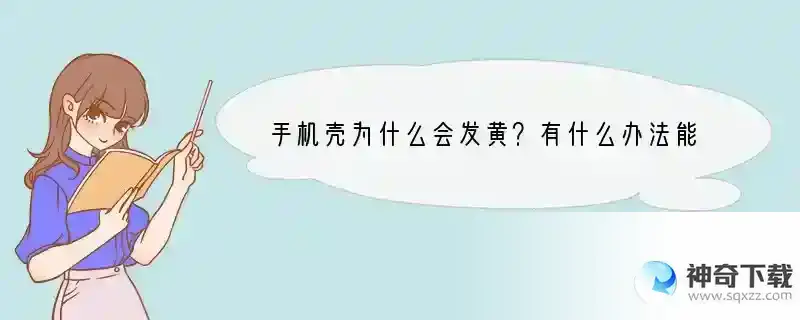 手机壳为什么会发黄？有什么办法能让其不黄？ 用什么手机壳不变形不发黄