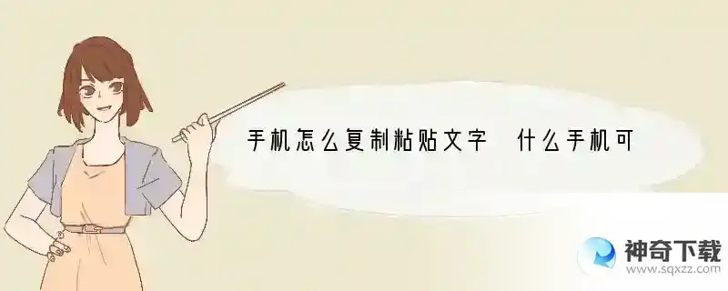 手机怎么复制粘贴文字 什么手机可以复制软件文字内容