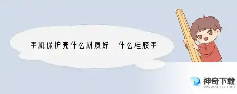 手机保护壳什么材质好 什么硅胶手机壳防尘效果好