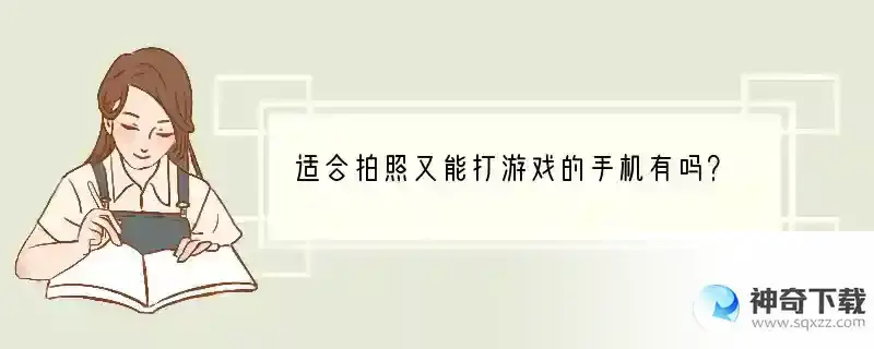 适合拍照又能打游戏的手机有吗？ 什么是拍照游戏手机版