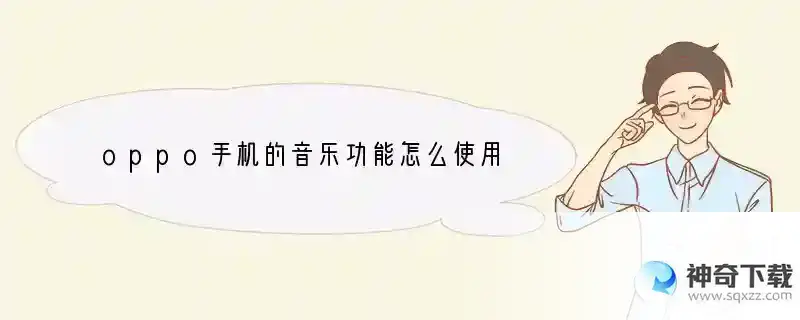 oppo手机的音乐功能怎么使用 手机音乐有什么作用和功能