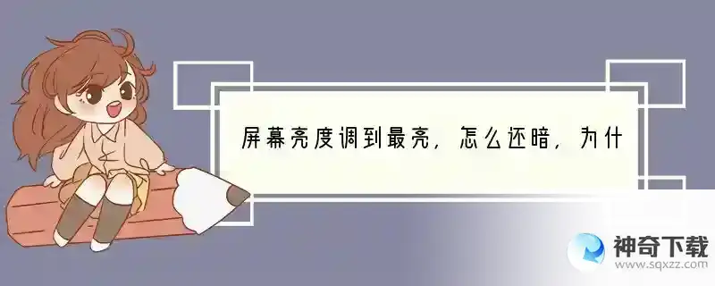 屏幕亮度调到最亮,怎么还暗,为什么？ 手机为什么亮度不强了